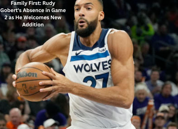 Family First: Rudy Gobert's Absence in Game 2 as He Welcomes New Addition